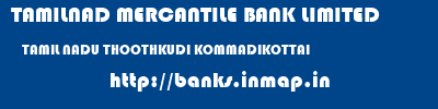 TAMILNAD MERCANTILE BANK LIMITED  TAMIL NADU THOOTHKUDI KOMMADIKOTTAI   banks information 